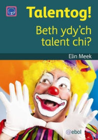 Title: Cyfres Darllen Difyr: Talentog! - Beth Ydy'ch Talent Chi?, Author: Elin Meek