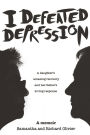 I Defeated Depression: A Memoir: A Daughter's Amazing Recovery And Her Father's Loving Response