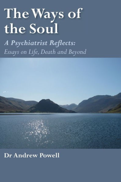 The Ways of the Soul: A Psychiatrist Reflects: Essays on Life, Death and Beyond