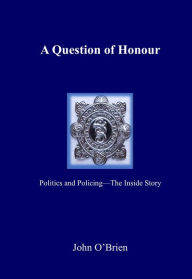 Title: A Question of Honour: Politics and Policing - The Inside Story, Author: John O'Brien