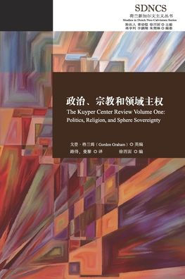 政治、宗教和领域主权 The Kuyper Center Review Volume One: Politics, Religion, and Sphere Sovereignty