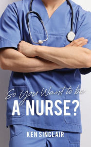 Title: So You Want to be a Nurse, Author: Ken Sinclair
