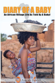 Title: Diary of a Baby: An African Village Life As Told By A Baby!, Author: Robert Peprah-Gyamfi