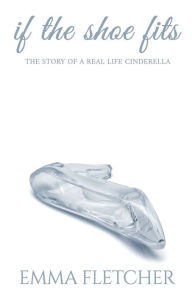 Title: If the Shoe Fits: The Story of a Real Life Cinderella, Author: Emma Fletcher