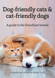 Title: Dog-friendly cats & cat-friendly dogs: A guide to the friendliest breeds, Author: Robert Duffy