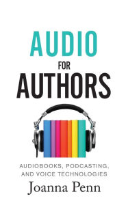 Title: Audio For Authors: Audiobooks, Podcasting, And Voice Technologies, Author: Joanna Penn