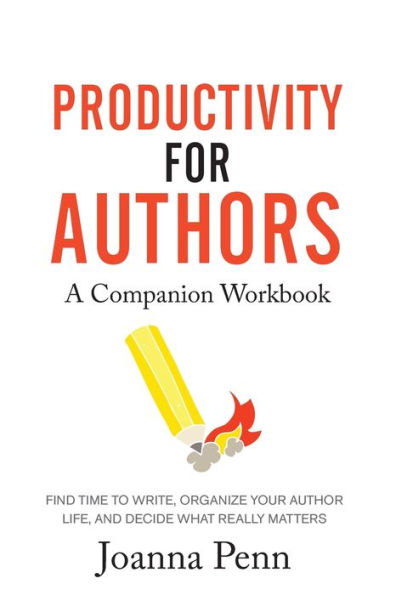 Productivity For Authors Workbook: Find Time to Write, Organize your Author Life, and Decide what Really Matters
