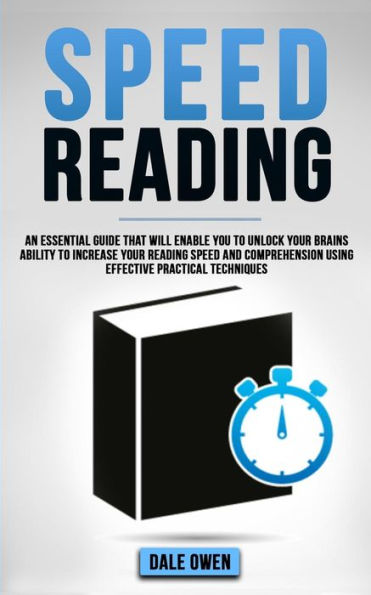 Speed Reading: An Essential Guide That Will Enable You To Unlock Your Brains Ability Increase Reading and Comprehension Using Effective Practical Techniques
