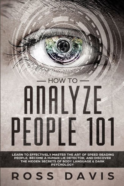 How To Analyze People 101: Learn Effectively Master The Art of Speed Reading People, Become a Human Lie Detector, and Discover Hidden Secrets Body Language & Dark Psychology