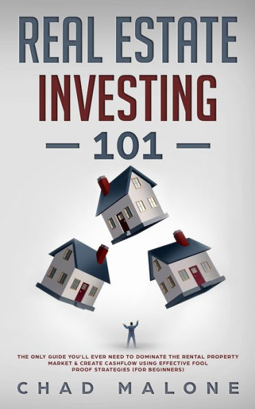 Real Estate Investing 101: The Only Guide You'll Ever Need To Dominate The Rental Property Market & Create Cashflow Using Effective Fool Proof Strategies (For Beginners)