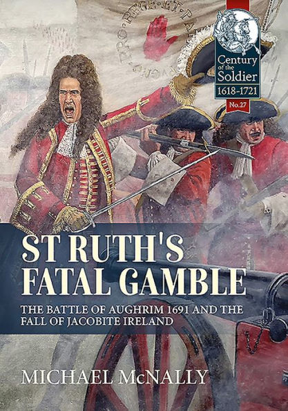 St. Ruth's Fatal Gamble: The Battle of Aughrim 1691 and the Fall of Jacobite Ireland