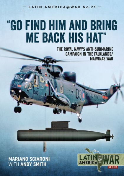 "Go Find Him and Bring Me Back His Hat": the Royal Navy's Anti-Submarine campaign Falklands/Malvinas War