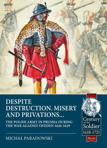 Despite Destruction, Misery and Privations.: The Polish Army in Prussia during the War against Sweden 1626-1629