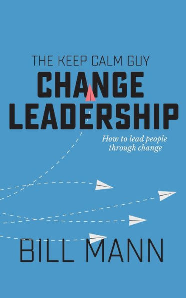 The Keep Calm Guy Change Leadership: How to lead people through change