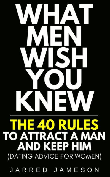 What Men Wish You Knew: The 40 Rules to Attract a Man and Keep Him (Dating Advice For Women)