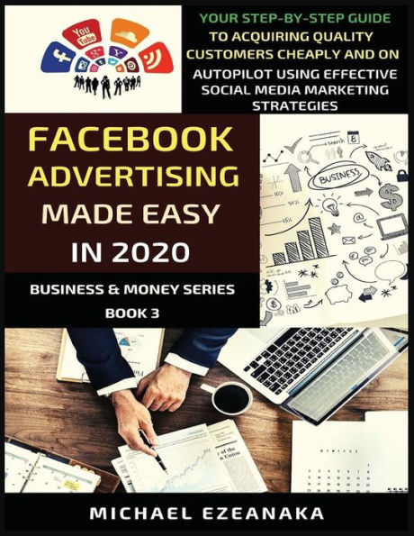 Facebook Advertising Made Easy 2020: Your Step-By-Step Guide To Acquiring Quality Customers Cheaply And On Autopilot Using Effective Social Media Marketing Strategies