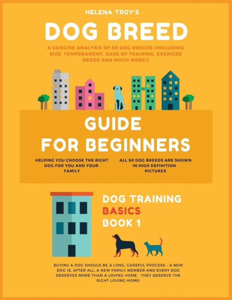 Dog Breed Guide For Beginners: A Concise Analysis Of 50 Dog Breeds (Including Size, Temperament, Ease of Training, Exercise Needs and Much More!)