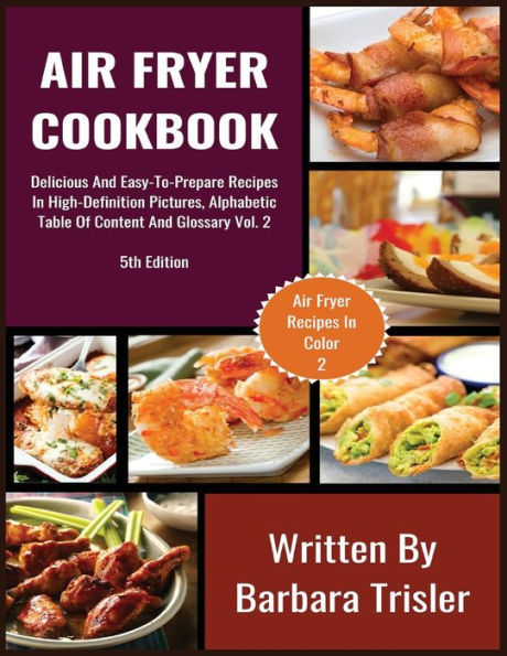 Air Fryer Cookbook: Delicious And Easy-To-Prepare Recipes High-Definition Pictures, Alphabetic Table Of Contents, Glossary Vol.2