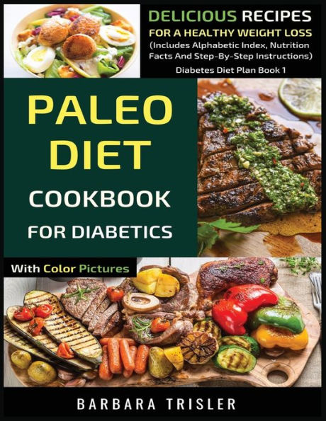 Paleo Diet Cookbook For Diabetics With Color Pictures: Delicious Recipes A Healthy Weight Loss (Includes Alphabetic Index, Nutrition Facts And Step-By-Step Instructions)