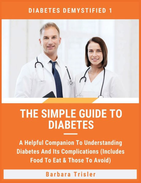 The Simple Guide To Diabetes: A Helpful Companion Understanding Diabetes And It's Complications (Includes Food Eat & Those Avoid)