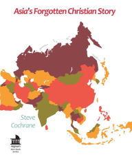 Title: Asia's Forgotten Christian Story: Church of the East Monastic Mission in Ninth-Century Asia, Author: Steve Cochrane