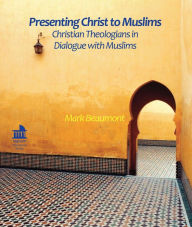 Title: Presenting Christ to Muslims: Christian Theologians in Dialogue with Muslins, Author: Mark Beaumont