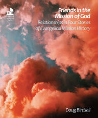 Title: Friends in the Mission of God: Relationship in Four Stories of Evangelical Mission History, Author: Doug Birdsall