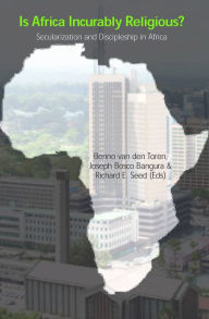 Title: Is Africa Incurably Religious?: Secularization and Discipleship in Africa, Author: Benno van den Toren