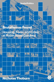 Title: Brutalism as Found: Housing, Form, and Crisis at Robin Hood Gardens, Author: Nicholas Thoburn