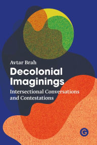 Title: Decolonial Imaginings: Intersectional Conversations and Contestations, Author: Avtar Brah