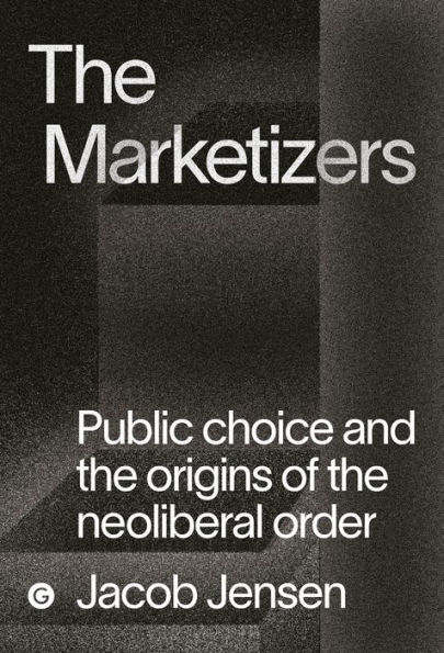 the Marketizers: Public Choice and Origins of Neoliberal Order