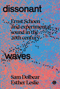 Title: Dissonant Waves: Ernst Schoen and Experimental Sound in the 20th century, Author: Sam Dolbear