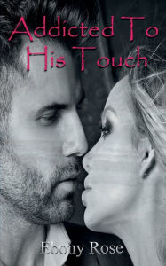 Title: Addicted To His Touch, Author: Ebony Rose