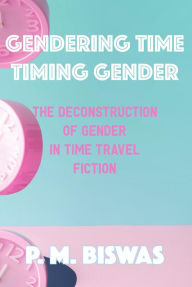 Title: Gendering Time, Timing Gender: The Deconstruction of Gender in Time Travel Fiction, Author: Pooja Mittal Biswas