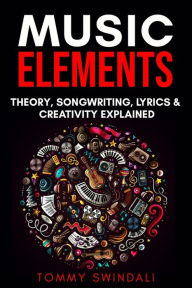 Title: Music Elements: Music Theory, Songwriting, Lyrics & Creativity Explained, Author: Tommy Swindali