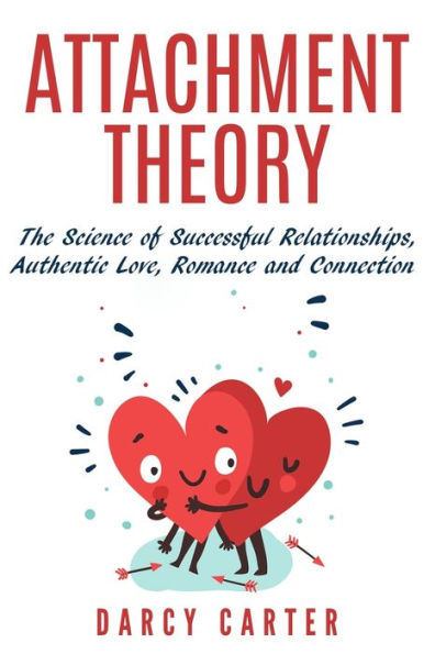 Attachment Theory, The Science of Successful Relationships, Authentic Love, Romance and Connection