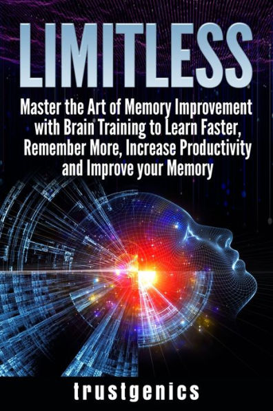 Limitless: Master the Art of Memory Improvement with Brain Training to Learn Faster, Remember More, Increase Productivity and Improve