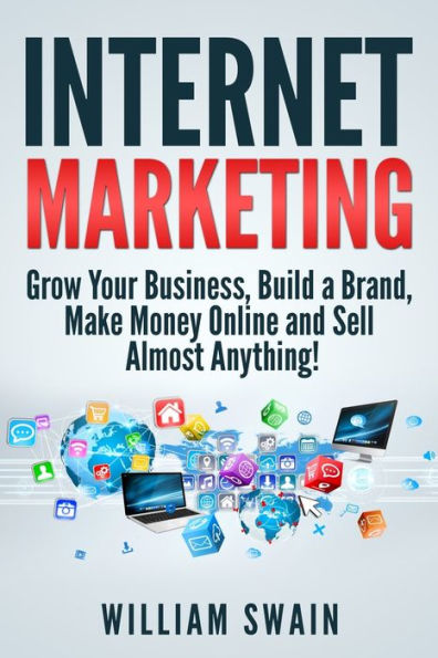Internet Marketing: Grow Your Business, Build a Brand, Make Money Online and Sell Almost Anything!