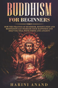 Title: Buddhism for Beginners: How The Practice of Buddhism, Mindfulness and Meditation Can Increase Your Happiness and Help You Deal With Stress and Anxiety, Author: Harini Anand