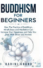 Buddhism for Beginners: How The Practice of Buddhism, Mindfulness and Meditation Can Increase Your Happiness and Help You Deal With Stress and Anxiety