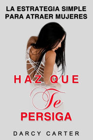 Title: Haz Que Te Persiga: La Estrategia Simple para Atraer Mujeres (Libro en Espanol/ Attract Women Spanish Book Version) (Spanish Edition), Author: Darcy Carter