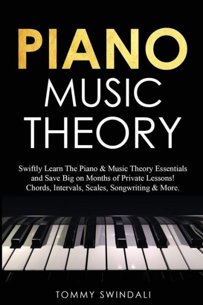 Piano Music Theory: Swiftly Learn The & Theory Essentials and Save Big on Months of Private Lessons! Chords, Intervals, Scales, Songwriting More