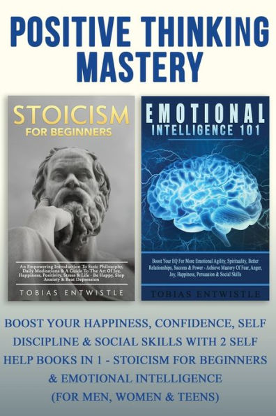 Positive Thinking Mastery: Boost Your Happiness, Confidence, Self Discipline & Social Skills With 2 Self Help Books In 1 - Stoicism For Beginners & Emotional Intelligence (For Men, Women & Teens)