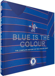 Free epub books downloads Blue Is The Colour: The Complete History of the Chelsea Shirt