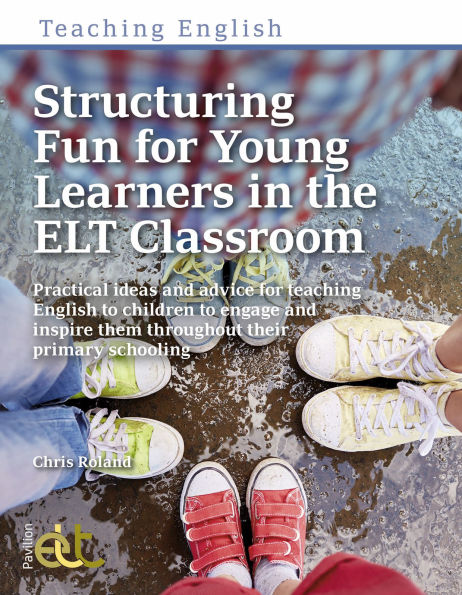 Structuring Fun for Young Learners in the ELT Classroom: Practical ideas and advice for teaching English to children to engage and inspire them throughout their primary schooling