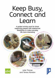 Title: Keep Busy, Connect and Learn: A Guided Activity Pack for Those Supporting People With Intellectual Disabilities to Make Everyday Life More Interesting, Author: Julie Thorpe