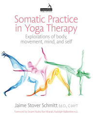 Title: Somatic Practice in Yoga Therapy: Explorations of body, movement, mind, and self, Author: Jaime Stover Schmitt