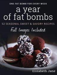 Title: A Year of Fat Bombs: 52 Seasonal Sweet & Savory Recipes, Author: Elizabeth Jane