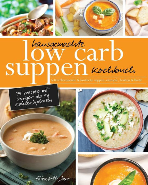 Hausgemachte Low Carb Suppen Kochbuch: Fettverbrennende & köstliche Suppen, Eintöpfe, Brühen Brote. Komfortmahlzeiten für die Seele