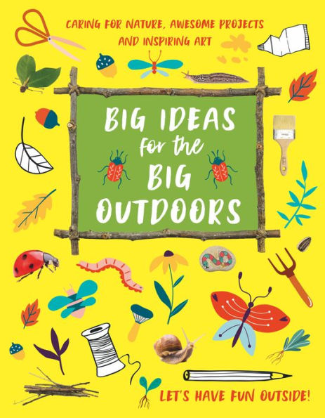 Big Ideas for the Big Outdoors: Get into outdoor art and sculpture, have fun with mud, track animals, building camps and much, much more..